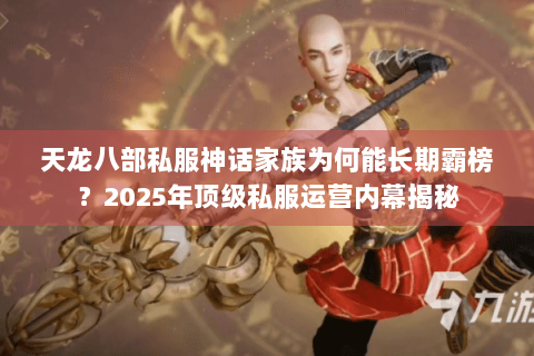 天龙八部私服神话家族为何能长期霸榜？2025年顶级私服运营内幕揭秘