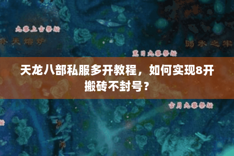 天龙八部私服多开教程，如何实现8开搬砖不封号？