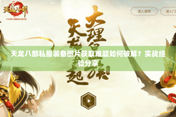 天龙八部私服装备图片获取难题如何破解?实战经验分享 天龙八部私服装备图片获取难题如何破解?实战经验分享