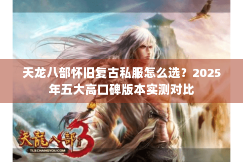 天龙八部怀旧复古私服怎么选？2025年五大高口碑版本实测对比