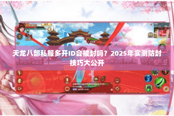 天龙八部私服多开ID会被封吗?2025年实测防封技巧大公开 天龙八部私服多开ID会被封吗?2025年实测防封技巧大公开