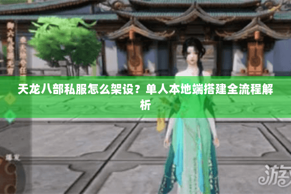 天龙八部私服怎么架设?单人本地端搭建全流程解析 天龙八部私服怎么架设?单人本地端搭建全流程解析