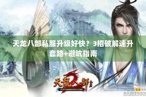 天龙八部私服升级好快?3招破解速升套路+避坑指南 天龙八部私服升级好快?3招破解速升套路+避坑指南