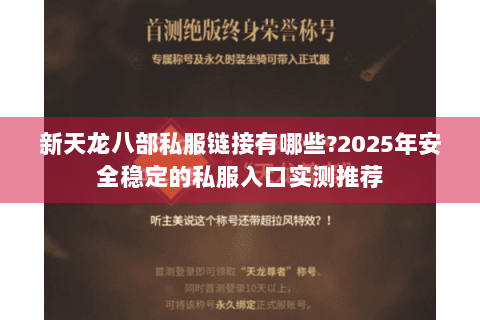 新天龙八部私服链接有哪些?2025年安全稳定的私服入口实测推荐