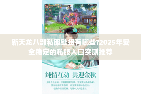 新天龙八部私服链接有哪些?2025年安全稳定的私服入口实测推荐 新天龙八部私服链接有哪些?2025年安全稳定的私服入口实测推荐