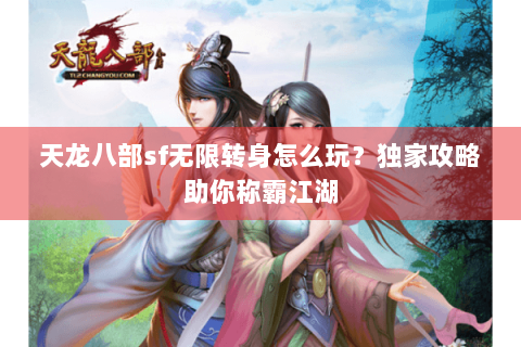 天龙八部sf无限转身怎么玩？独家攻略助你称霸江湖