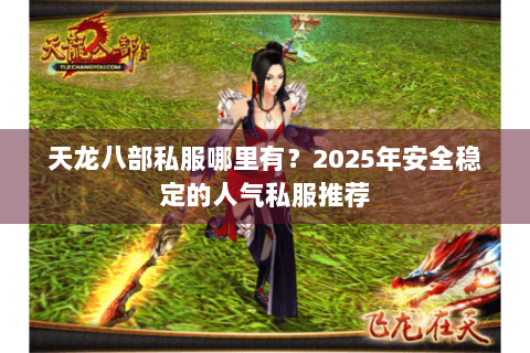 天龙八部私服哪里有?2025年安全稳定的人气私服推荐 天龙八部私服哪里有?2025年安全稳定的人气私服推荐