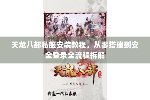 天龙八部私服安装教程，从零搭建到安全登录全流程拆解