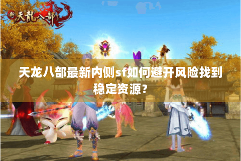 天龙八部最新内侧sf如何避开风险找到稳定资源？