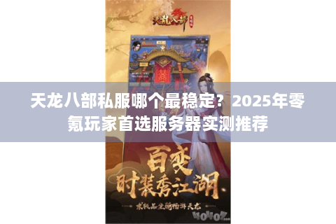 天龙八部私服哪个最稳定?2025年零氪玩家首选服务器实测推荐 天龙八部私服哪个最稳定?2025年零氪玩家首选服务器实测推荐