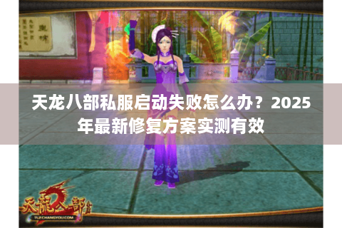 天龙八部私服启动失败怎么办？2025年最新修复方案实测有效