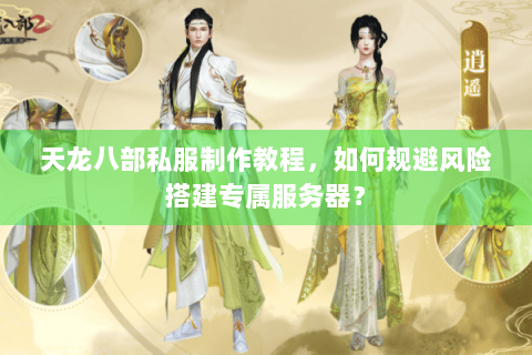 天龙八部私服制作教程,如何规避风险搭建专属服务器? 天龙八部私服制作教程,如何规避风险搭建专属服务器?