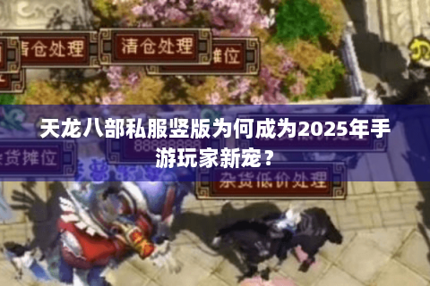 天龙八部私服竖版为何成为2025年手游玩家新宠？