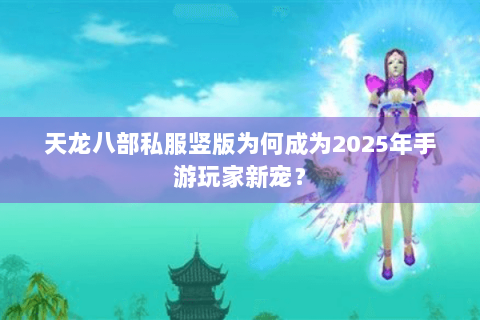 天龙八部私服竖版为何成为2025年手游玩家新宠? 天龙八部私服竖版为何成为2025年手游玩家新宠?