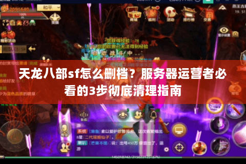 天龙八部sf怎么删档?服务器运营者必看的3步彻底清理指南 天龙八部sf怎么删档?服务器运营者必看的3步彻底清理指南