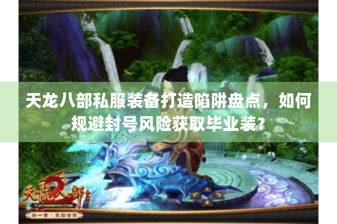 天龙八部私服装备打造陷阱盘点,如何规避封号风险获取毕业装? 天龙八部私服装备打造陷阱盘点,如何规避封号风险获取毕业装?