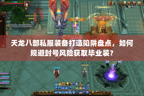 天龙八部私服装备打造陷阱盘点,如何规避封号风险获取毕业装? 天龙八部私服装备打造陷阱盘点,如何规避封号风险获取毕业装?