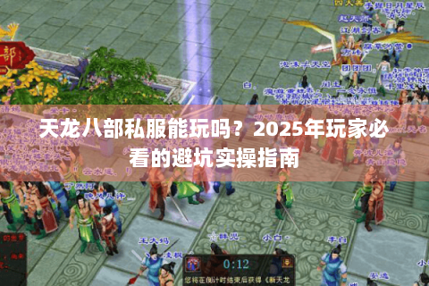 天龙八部私服能玩吗？2025年玩家必看的避坑实操指南