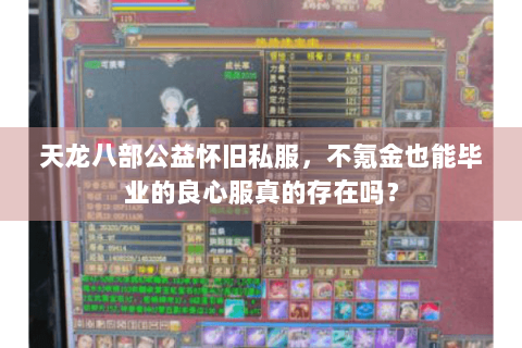 天龙八部公益怀旧私服,不氪金也能毕业的良心服真的存在吗? 天龙八部公益怀旧私服,不氪金也能毕业的良心服真的存在吗?