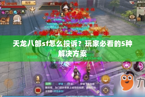 天龙八部sf怎么投诉?玩家必看的5种解决方案 天龙八部sf怎么投诉?玩家必看的5种解决方案