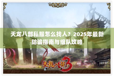 天龙八部私服怎么找人？2025年最新防骗指南与组队攻略
