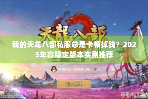 我的天龙八部私服总是卡顿掉线？2025年高稳定版本实测推荐