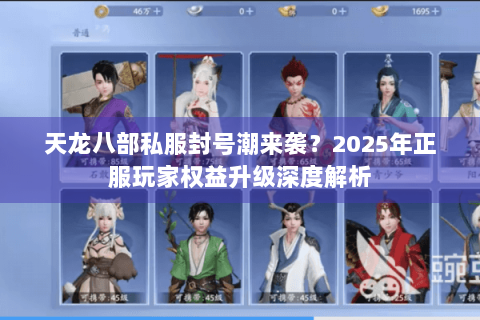 天龙八部私服封号潮来袭?2025年正服玩家权益升级深度解析 天龙八部私服封号潮来袭?2025年正服玩家权益升级深度解析