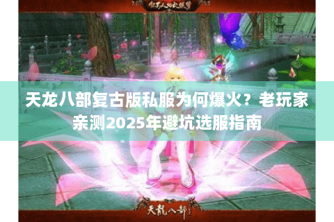 天龙八部复古版私服为何爆火?老玩家亲测2025年避坑选服指南 天龙八部复古版私服为何爆火?老玩家亲测2025年避坑选服指南