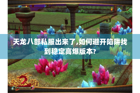 天龙八部私服出来了,如何避开陷阱找到稳定高爆版本?