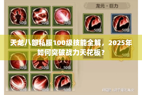 天龙八部私服100级技能全解,2025年如何突破战力天花板? 天龙八部私服100级技能全解,2025年如何突破战力天花板?