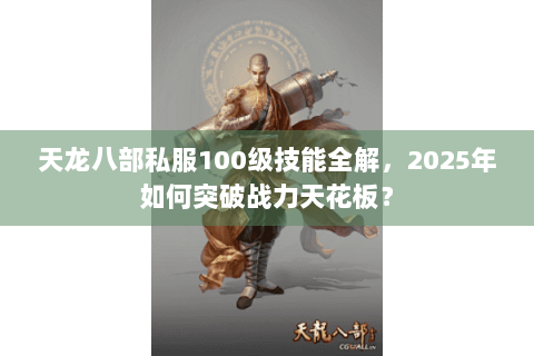 天龙八部私服100级技能全解,2025年如何突破战力天花板? 天龙八部私服100级技能全解,2025年如何突破战力天花板?