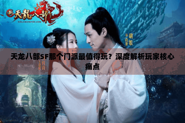 天龙八部SF那个门派最值得玩?深度解析玩家核心痛点 天龙八部SF那个门派最值得玩?深度解析玩家核心痛点