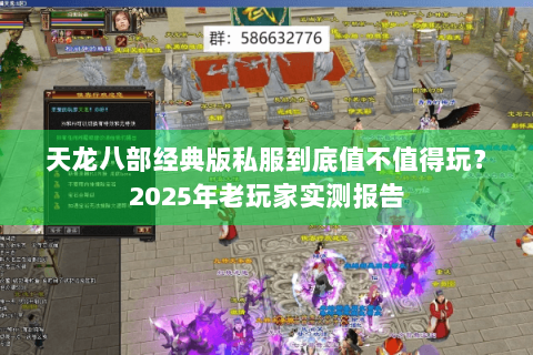 天龙八部经典版私服到底值不值得玩?2025年老玩家实测报告 天龙八部经典版私服到底值不值得玩?2025年老玩家实测报告