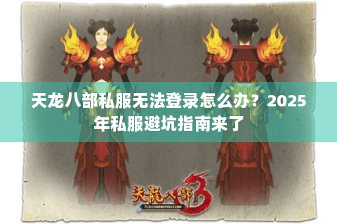 天龙八部私服无法登录怎么办？2025年私服避坑指南来了
