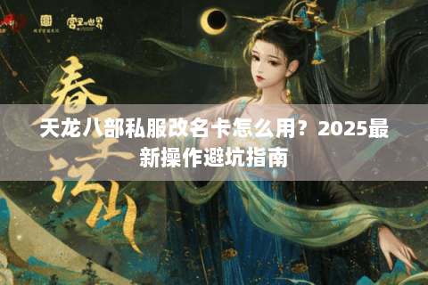 天龙八部私服改名卡怎么用？2025最新操作避坑指南