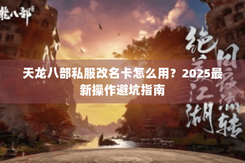 天龙八部私服改名卡怎么用？2025最新操作避坑指南