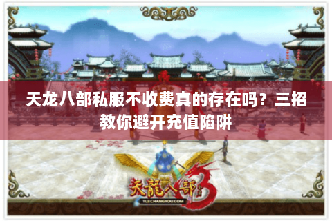 天龙八部私服不收费真的存在吗？三招教你避开充值陷阱