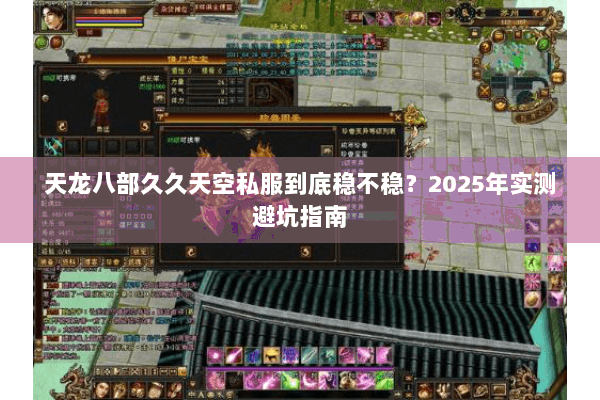 天龙八部久久天空私服到底稳不稳?2025年实测避坑指南 天龙八部久久天空私服到底稳不稳?2025年实测避坑指南