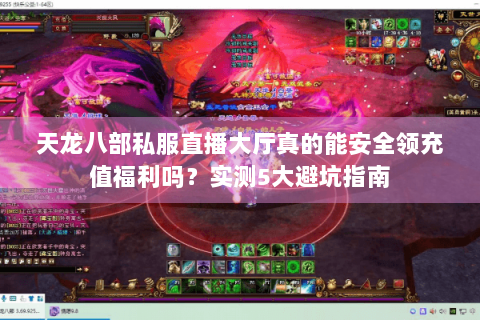 天龙八部私服直播大厅真的能安全领充值福利吗？实测5大避坑指南