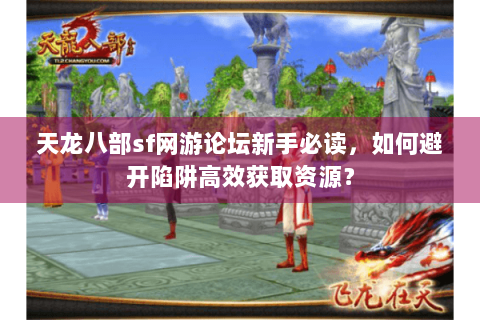 天龙八部sf网游论坛新手必读，如何避开陷阱高效获取资源？