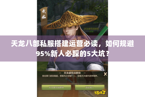 天龙八部私服搭建运营必读，如何规避95%新人必踩的5大坑？