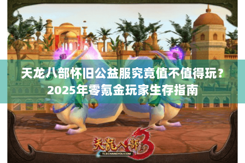 天龙八部怀旧公益服究竟值不值得玩?2025年零氪金玩家生存指南 天龙八部怀旧公益服究竟值不值得玩?2025年零氪金玩家生存指南