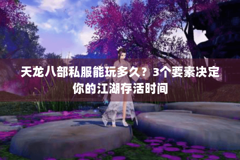 天龙八部私服能玩多久？3个要素决定你的江湖存活时间