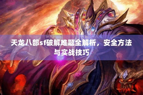 天龙八部sf破解难题全解析,安全方法与实战技巧 天龙八部sf破解难题全解析,安全方法与实战技巧