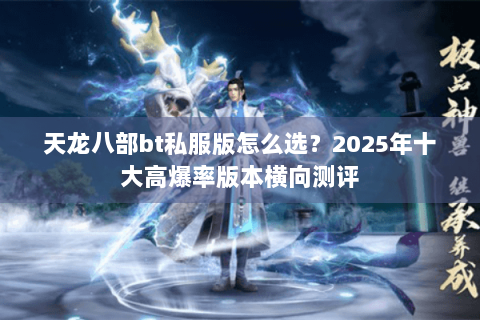 天龙八部bt私服版怎么选？2025年十大高爆率版本横向测评