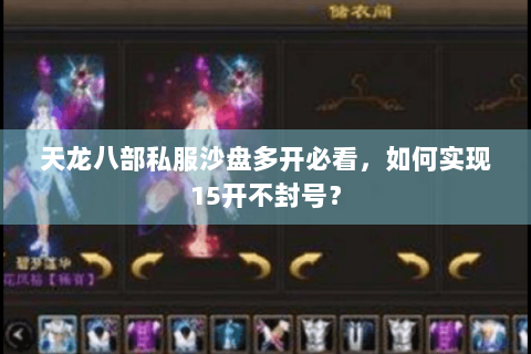 天龙八部私服沙盘多开必看,如何实现15开不封号? 天龙八部私服沙盘多开必看,如何实现15开不封号?