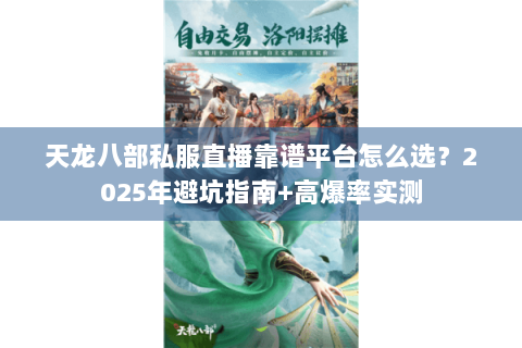 天龙八部私服直播靠谱平台怎么选？2025年避坑指南+高爆率实测