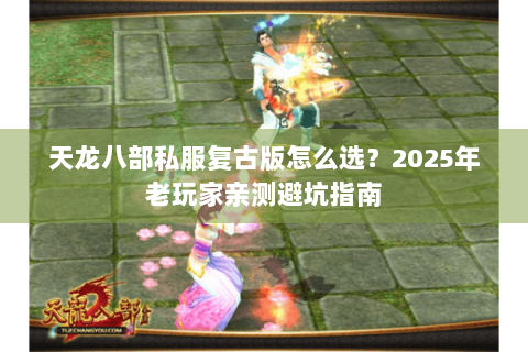 天龙八部私服复古版怎么选？2025年老玩家亲测避坑指南