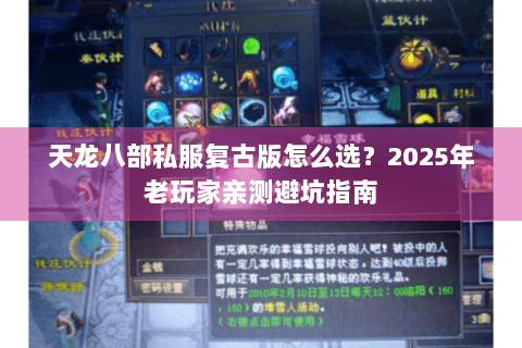天龙八部私服复古版怎么选?2025年老玩家亲测避坑指南 天龙八部私服复古版怎么选?2025年老玩家亲测避坑指南
