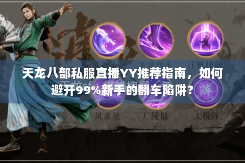 天龙八部私服直播YY推荐指南，如何避开99%新手的翻车陷阱？